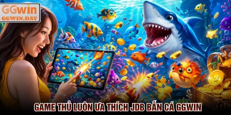 JDB Bắn Cá GGWin - Sảnh Game Uy Tín, Thưởng Cao Nhất 2026